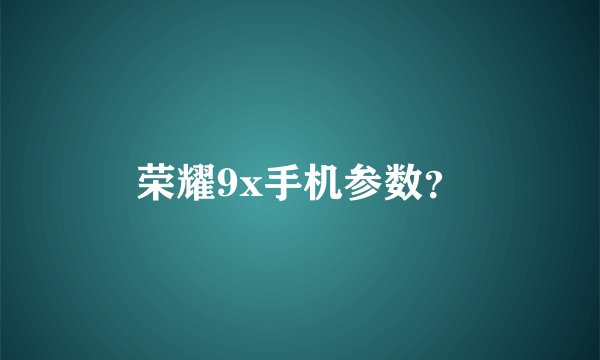 荣耀9x手机参数？