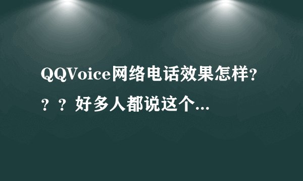 QQVoice网络电话效果怎样？？？好多人都说这个网络电话是骗子，是真的吗？？？