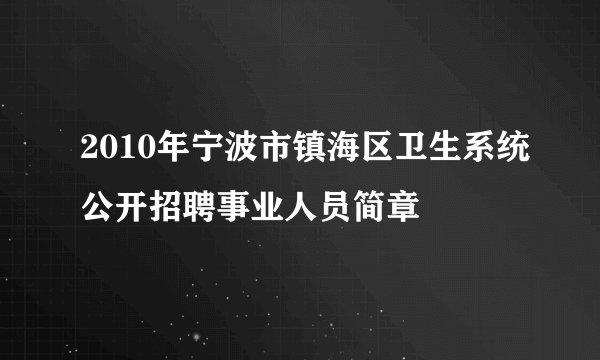 2010年宁波市镇海区卫生系统公开招聘事业人员简章