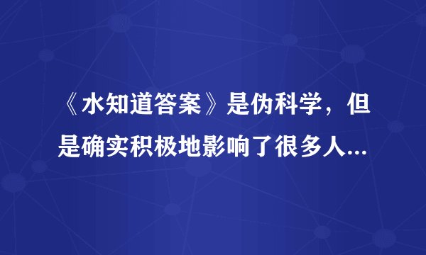 《水知道答案》是伪科学，但是确实积极地影响了很多人，这怎么看？