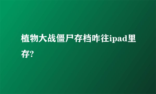 植物大战僵尸存档咋往ipad里存?
