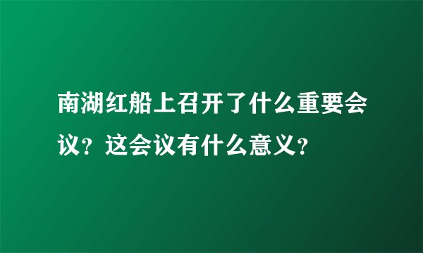 南湖红船上召开了什么重要会议？这会议有什么意义？