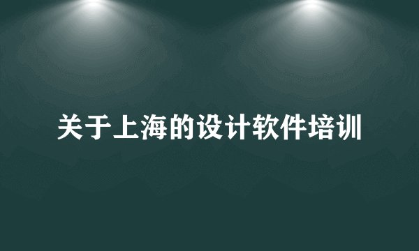 关于上海的设计软件培训