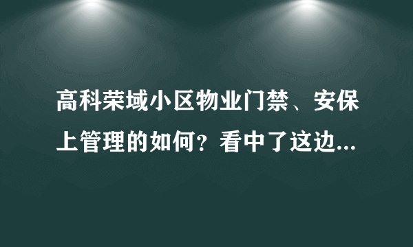 高科荣域小区物业门禁、安保上管理的如何？看中了这边的房子，担心给老人住的话会不会不安全？