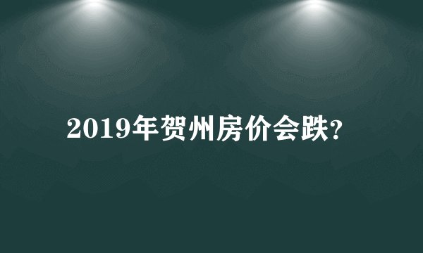 2019年贺州房价会跌？