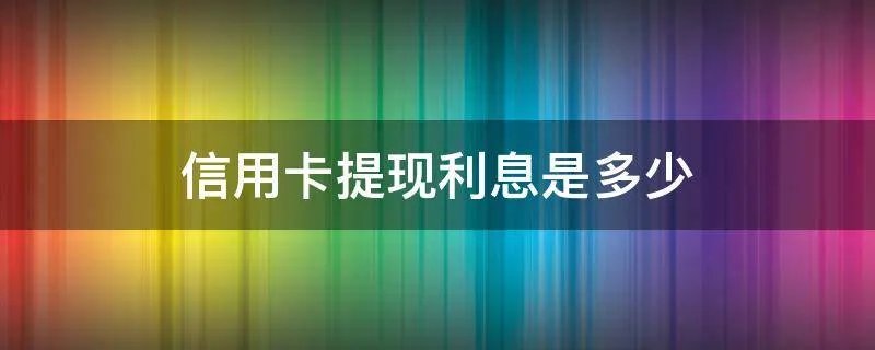 信用卡提现利息是多少