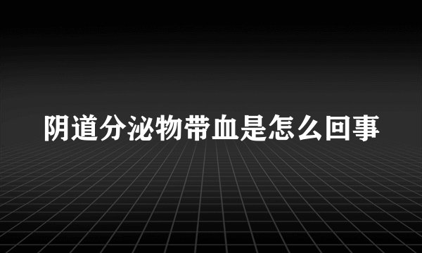阴道分泌物带血是怎么回事