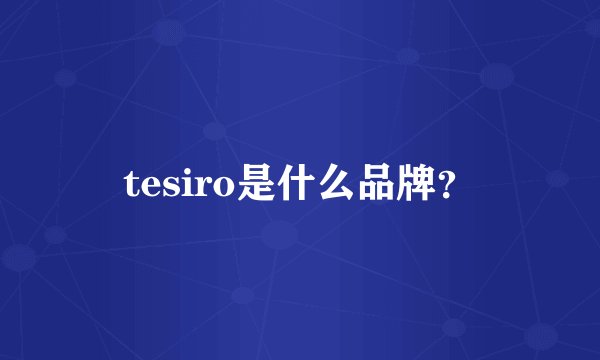tesiro是什么品牌？