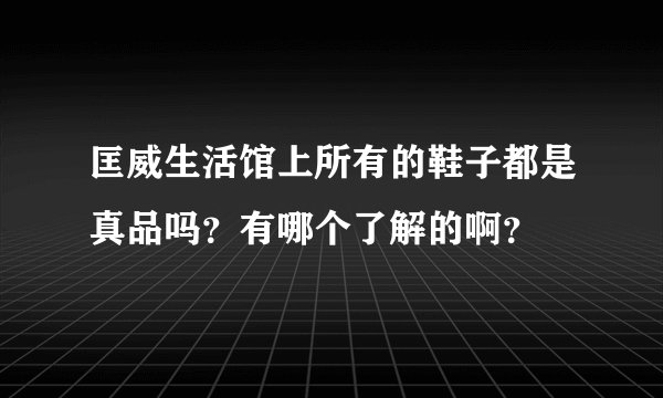 匡威生活馆上所有的鞋子都是真品吗？有哪个了解的啊？