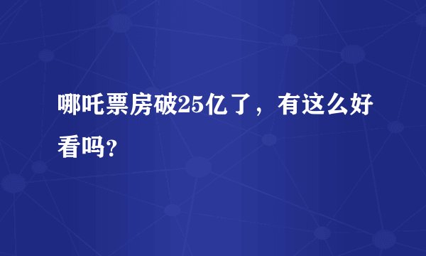 哪吒票房破25亿了，有这么好看吗？