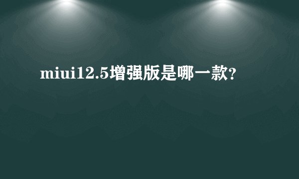 miui12.5增强版是哪一款？