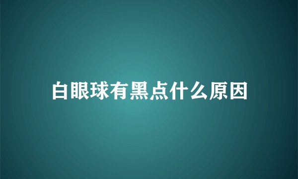 白眼球有黑点什么原因