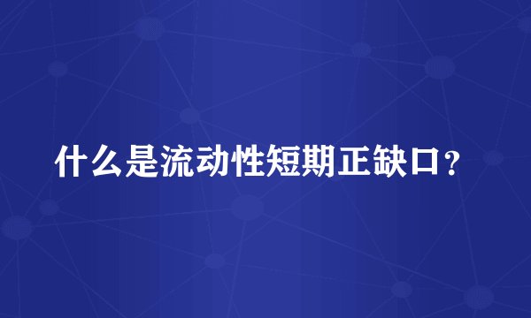 什么是流动性短期正缺口？