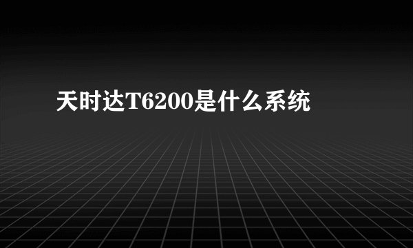 天时达T6200是什么系统