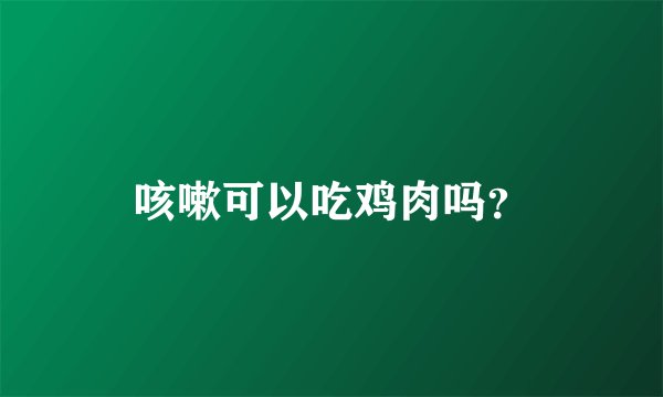 咳嗽可以吃鸡肉吗？
