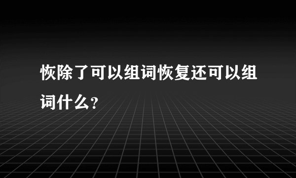 恢除了可以组词恢复还可以组词什么？