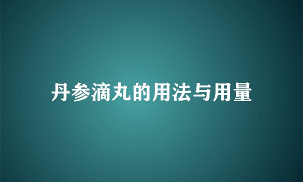 丹参滴丸的用法与用量
