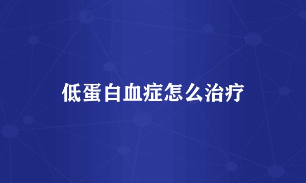 低蛋白血症怎么治疗