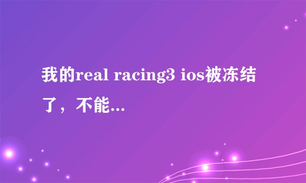 我的real racing3 ios被冻结了，不能备份怎麼办？