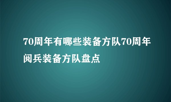 70周年有哪些装备方队70周年阅兵装备方队盘点