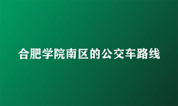 合肥学院南区的公交车路线