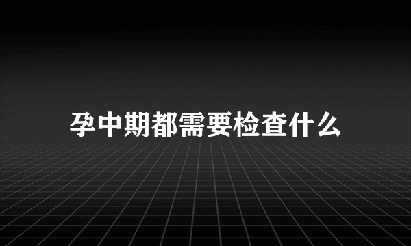 孕中期都需要检查什么
