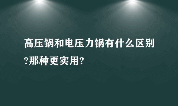 高压锅和电压力锅有什么区别?那种更实用?