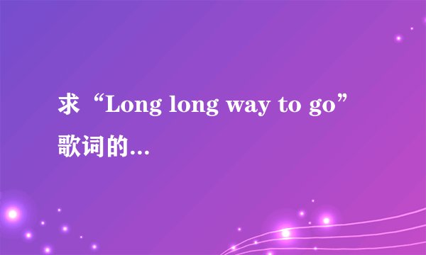 求“Long long way to go”歌词的中文翻译