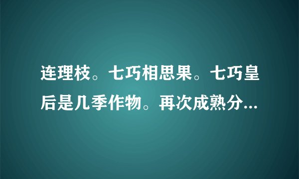 连理枝。七巧相思果。七巧皇后是几季作物。再次成熟分别是几小时