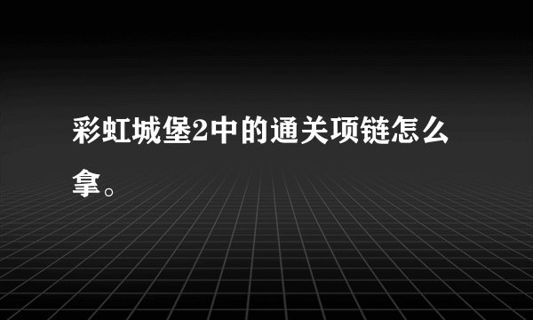 彩虹城堡2中的通关项链怎么拿。