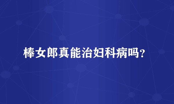 棒女郎真能治妇科病吗？