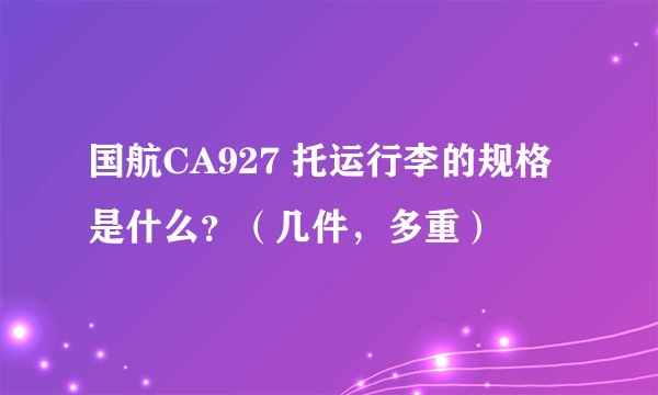 国航CA927 托运行李的规格是什么？（几件，多重）