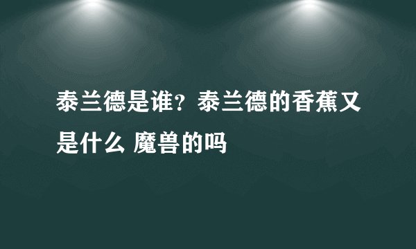泰兰德是谁？泰兰德的香蕉又是什么 魔兽的吗