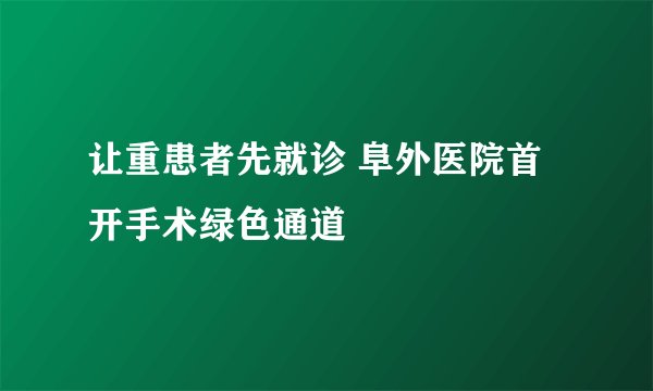 让重患者先就诊 阜外医院首开手术绿色通道