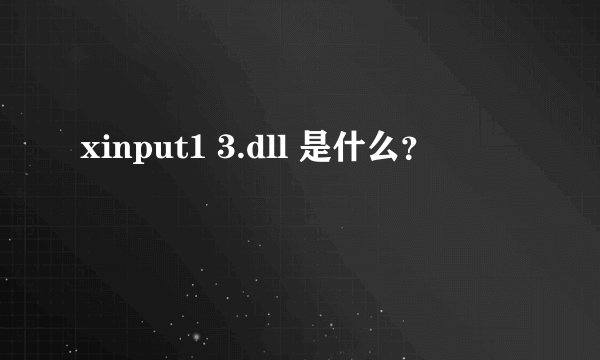 xinput1 3.dll 是什么？