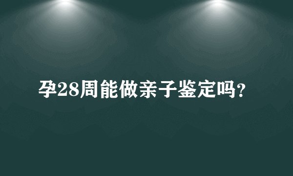 孕28周能做亲子鉴定吗？