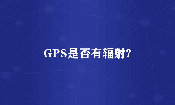 GPS是否有辐射?