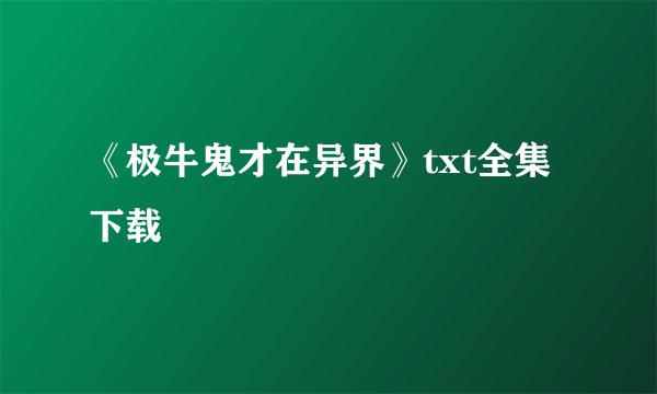《极牛鬼才在异界》txt全集下载