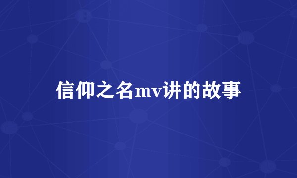 信仰之名mv讲的故事