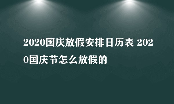 2020国庆放假安排日历表 2020国庆节怎么放假的
