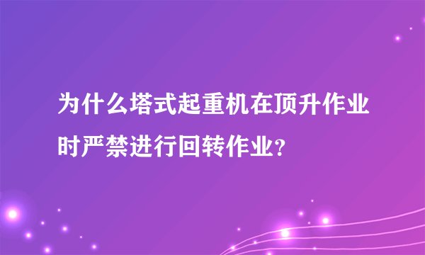 为什么塔式起重机在顶升作业时严禁进行回转作业？