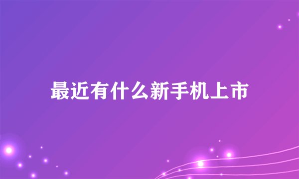 最近有什么新手机上市