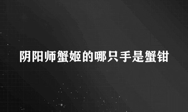 阴阳师蟹姬的哪只手是蟹钳