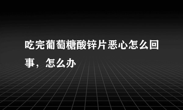 吃完葡萄糖酸锌片恶心怎么回事，怎么办