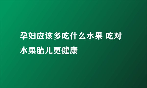 孕妇应该多吃什么水果 吃对水果胎儿更健康