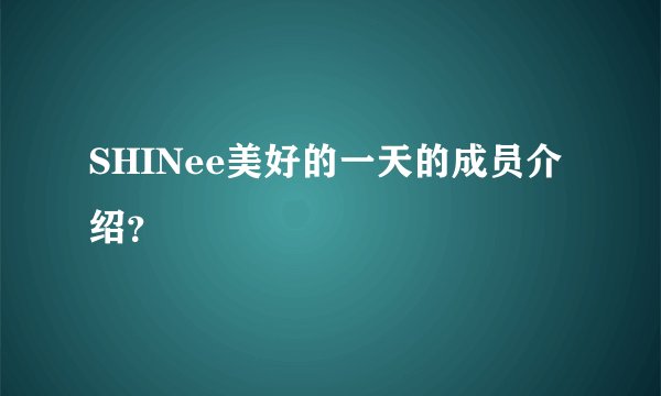 SHINee美好的一天的成员介绍？