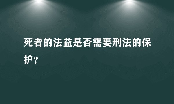 死者的法益是否需要刑法的保护？