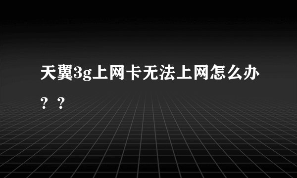 天翼3g上网卡无法上网怎么办？？