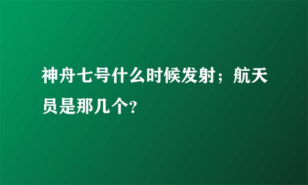 神舟七号什么时候发射；航天员是那几个？