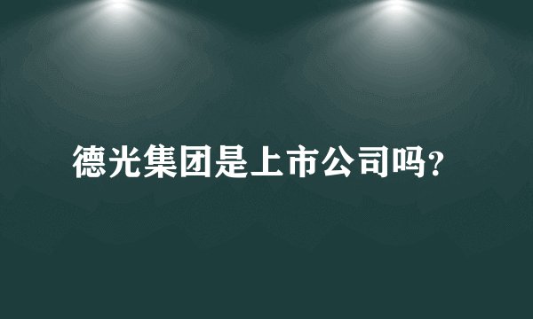 德光集团是上市公司吗？